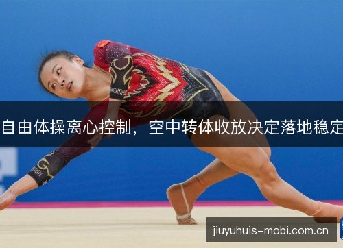 自由体操离心控制，空中转体收放决定落地稳定